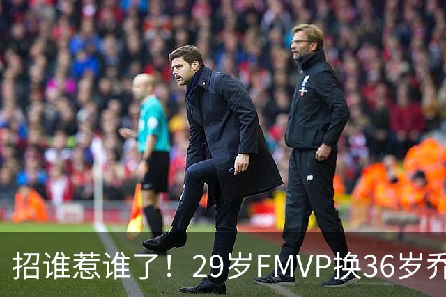 招谁惹谁了！29岁FMVP换36岁乔治 绿军为啥铁了心要送走布朗？