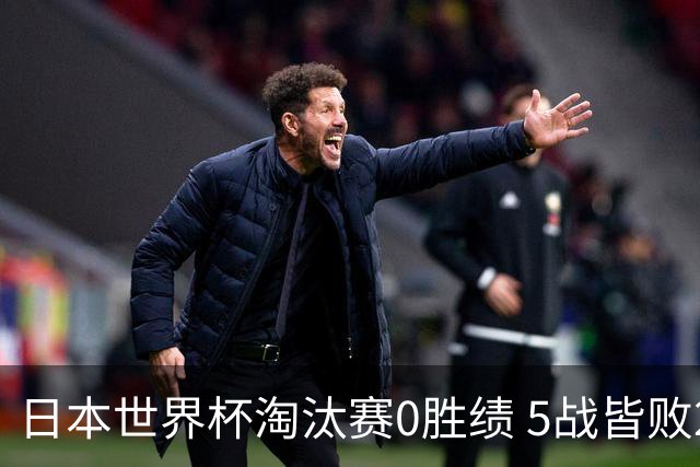 日本世界杯淘汰赛0胜绩 5战皆败2输点球2遭逆转绝杀