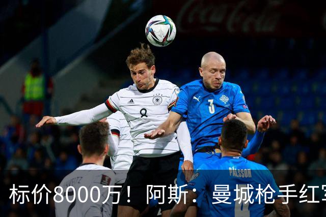 标价8000万！阿斯：曼城枪手红军已询价布阿迪，皇马、巴黎在关注