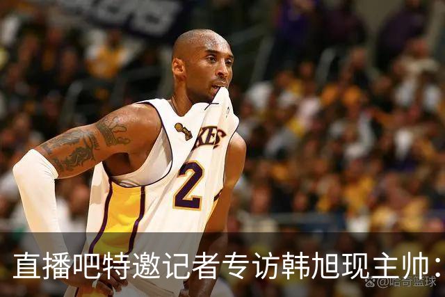 直播吧特邀记者专访韩旭现主帅：14年 从视频实习生到WNBA主教练