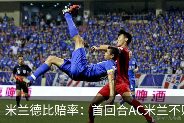 米兰德比赔率：首回合AC米兰不败 国米强弩之末