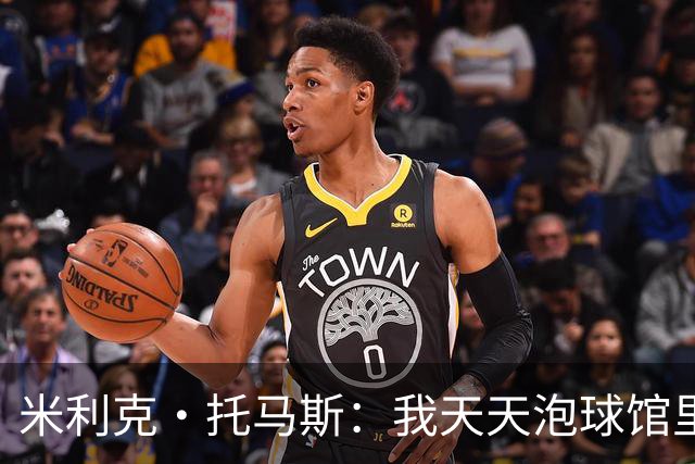 米利克·托马斯：我天天泡球馆里 除了练球什么都不想