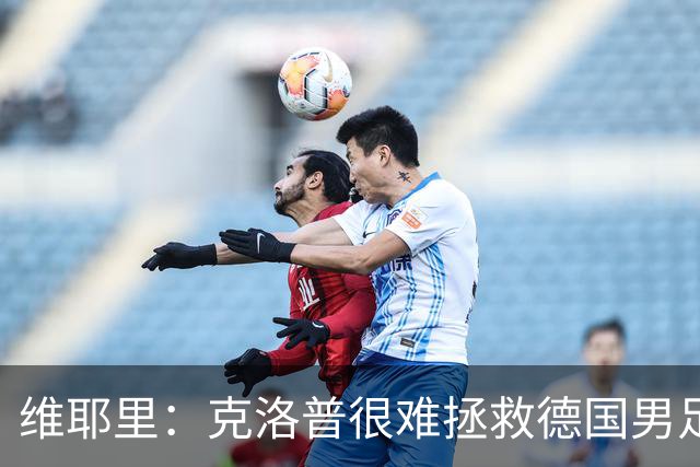 维耶里：克洛普很难拯救德国男足，人才根基已经走偏