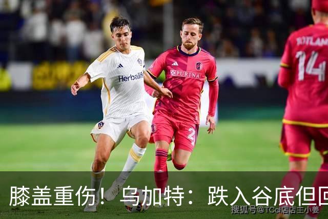 膝盖重伤！乌加特：跌入谷底但回归时我会更强大，感谢支持我的人