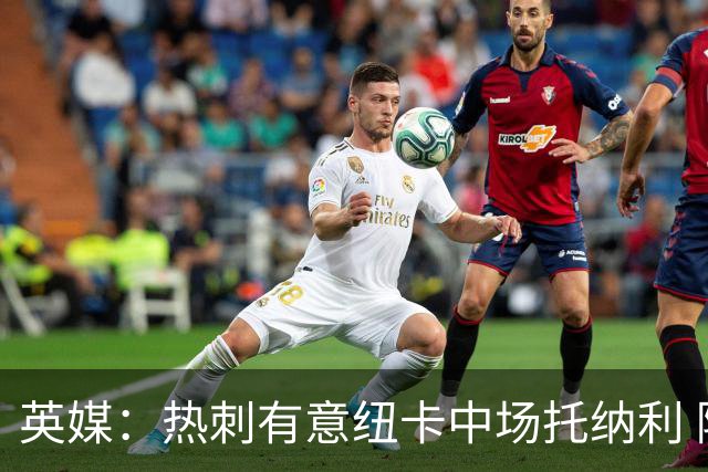英媒：热刺有意纽卡中场托纳利 除巨额转会费外不会出售