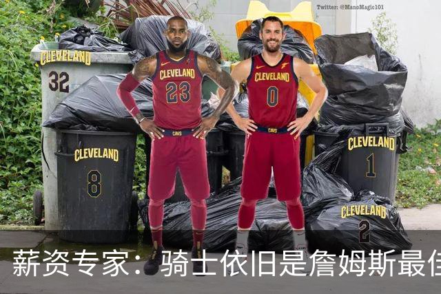 薪资专家：骑士依旧是詹姆斯最佳去处 骑士阵容深厚&无需大调整